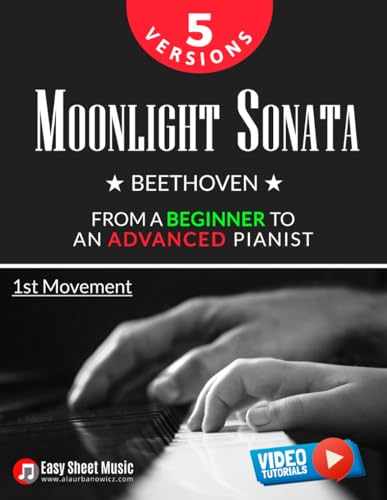Moonlight Sonata - Beethoven - 1st Movement I 5 Versions - From a Beginner to an Advanced Pianist: Easy / Medium / Original Piano Sheet Music for Kids ... Piano Series: From Beginner to Virtuoso) Moonlight Sonata - Beethoven - 1st Movement I 5 Versions - From a Beginner to an Advanced Pianist: Easy / Medium / Original Piano Sheet Music for Kids ... Piano Series: From Beginner to Virtuoso)