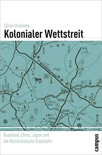 Kolonialer Wettstreit: Russland, China, Japan und die Ostchinesische Eisenbahn (Globalgeschichte, 4) von Campus Verlag