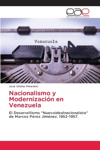 Nacionalismo y Modernización en Venezuela: El Desarrollismo "Nuevoidealnacionalista" de Marcos Pérez Jiménez. 1952-1957. von Editorial Académica Española