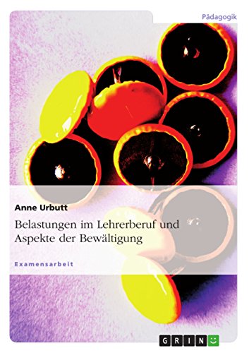 Belastungen im Lehrerberuf und Aspekte der Bewältigung: Staatsexamensarbeit von GRIN Verlag