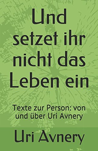 Und setzet ihr nicht das Leben ein: Texte zur Person: von und über Uri Avnery (Ingrid von Heiseler - Veröffentlichungenn, Band 17) von Independently published