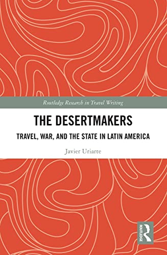 The Desertmakers: Travel, War, and the State in Latin America (Routledge Research in Travel Writing) von Routledge