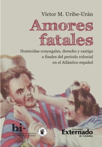 Amores fatales: Homicidas conyugales, derecho y castigo a finales del periodo colonial en el Atlántico español von Universidad Externado de Colombia