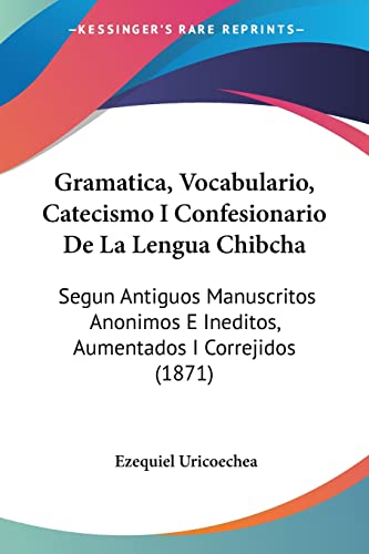 Gramatica, Vocabulario, Catecismo I Confesionario De La Lengua Chibcha: Segun Antiguos Manuscritos Anonimos E Ineditos, Aumentados I Correjidos (1871) von Kessinger Publishing