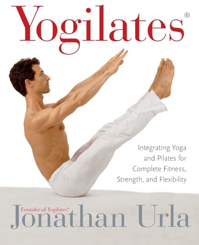 Yogilates(R): Integrating Yoga and Pilates for Complete Fitness, Strength, and Flexibility