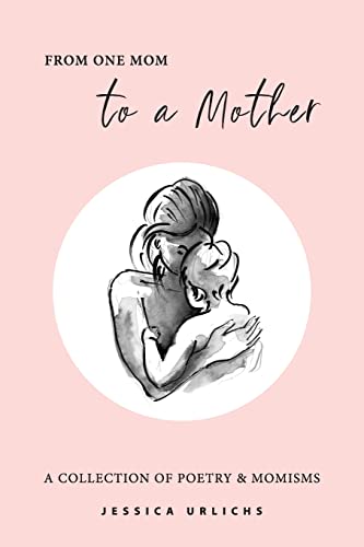 From One Mom to a Mother: Poetry & Momisms (Jessica Urlichs: Early Motherhood Poetry and Prose Collection, Band 1) von Jessica Urlichs