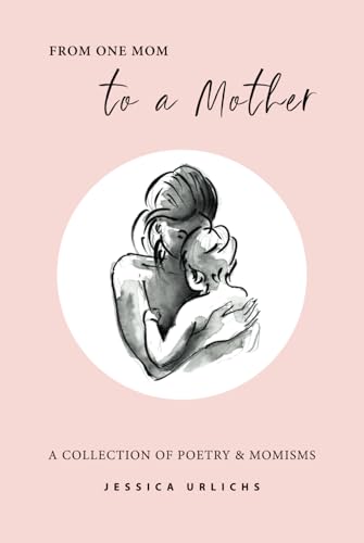 From One Mom to a Mother: Poetry & Momisms (Jessica Urlichs: Early Motherhood Poetry & Prose Collection, Band 1)