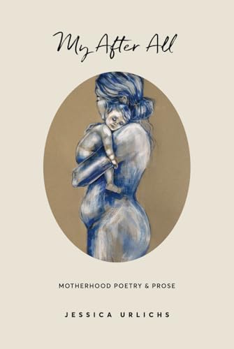 My After All: Poetry & Prose for Mothers (Jessica Urlichs: Early Motherhood Poetry & Prose Collection, Band 3) My After All: Poetry & Prose for Mothers (Jessica Urlichs: Early Motherhood Poetry & Prose Collection, Band 3)