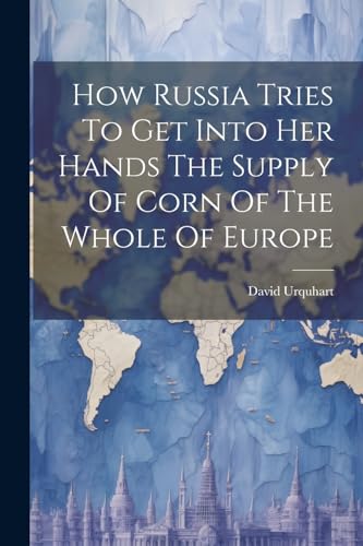 How Russia Tries To Get Into Her Hands The Supply Of Corn Of The Whole Of Europe von Legare Street Press
