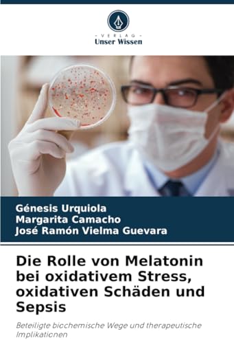 Die Rolle von Melatonin bei oxidativem Stress, oxidativen Schäden und Sepsis: Beteiligte biochemische Wege und therapeutische Implikationen von Verlag Unser Wissen