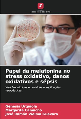 Papel da melatonina no stress oxidativo, danos oxidativos e sépsis: Vias bioquímicas envolvidas e implicações terapêuticas von Edições Nosso Conhecimento