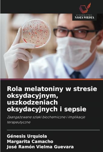 Rola melatoniny w stresie oksydacyjnym, uszkodzeniach oksydacyjnych i sepsie: Zaangażowane szlaki biochemiczne i implikacje terapeutyczne: Zaanga¿owane szlaki biochemiczne i implikacje terapeutyczne von Wydawnictwo Nasza Wiedza