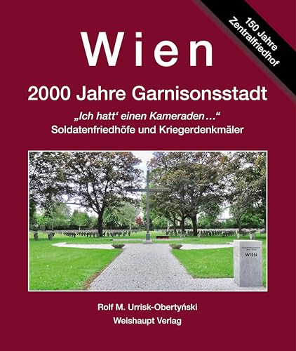 Ich hatt‘ einen Kameraden: Militärische Bestattungs- und Gedenkkultur, Soldatenfriedhöfe und Kriegerdenkmäler (Wien. 2000 Jahre "Garnisonsstadt, Bd. 7) von Weishaupt, H