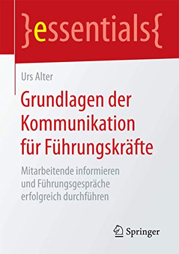 Grundlagen der Kommunikation für Führungskräfte: Mitarbeitende informieren und Führungsgespräche erfolgreich durchführen (essentials)