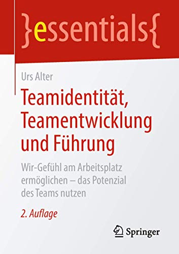 Teamidentität, Teamentwicklung und Führung: Wir-Gefühl am Arbeitsplatz ermöglichen – das Potenzial des Teams nutzen (essentials) von Springer