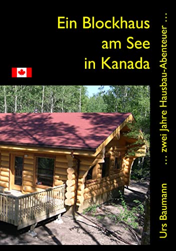 Ein Blockhaus am See in Kanada: ... zwei Jahre Hausbau - Abenteuer... von Books on Demand