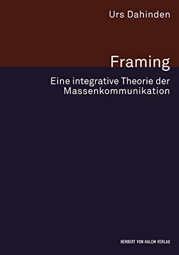 Framing: Eine integrative Theorie der Massenkommunikation (Forschungsfeld Kommunikation) von Herbert von Halem Verlag