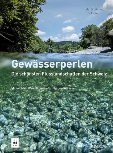 Gewässerperlen – die schönsten Flusslandschaften der Schweiz: Mit Wanderungen für eindrückliche Naturerlebnisse am Wasser von AT Verlag