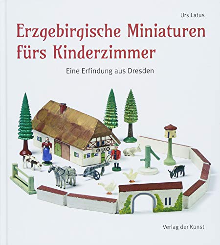 Erzgebirgische Miniaturen fürs Kinderzimmer: Eine Erfindung aus Dresden (Reihe Weiß-Grün für Sächsische Geschichte und Volkskultur) von Verlag der Kunst