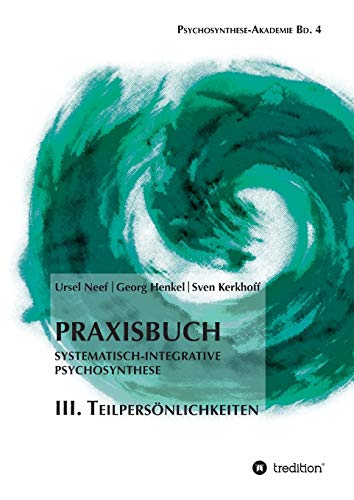 Praxisbuch Systematisch-Integrative Psychosynthese: III. Teilpersönlichkeiten (Psychosynthese-Akademie)