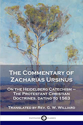 The Commentary of Zacharias Ursinus on the Heidelberg Catechism: On the Heidelberg Catechism - The Protestant Christian Doctrines, dating to 1563 von Pantianos Classics