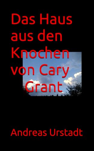 Das Haus aus den Knochen von Cary Grant Das Haus aus den Knochen von Cary Grant von Independently published