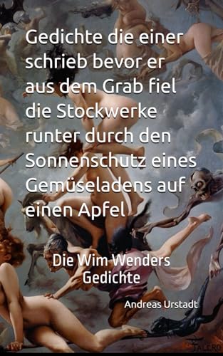 Gedichte die einer schrieb bevor er aus dem Grab fiel die Stockwerke runter durch den Sonnenschutz eines Gemüseladens auf einen Apfel: Die Wim Wenders Gedichte Gedichte die einer schrieb bevor er aus dem Grab fiel die Stockwerke runter durch den Sonnenschutz eines Gemüseladens auf einen Apfel: Die Wim Wenders Gedichte von Independently published