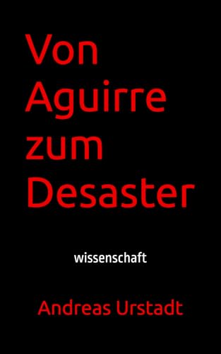 Von Aguirre zum Desaster: wissenschaft Von Aguirre zum Desaster: wissenschaft von Independently published