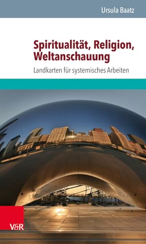 Spiritualität, Religion, Weltanschauung: Landkarten für systemisches Arbeiten