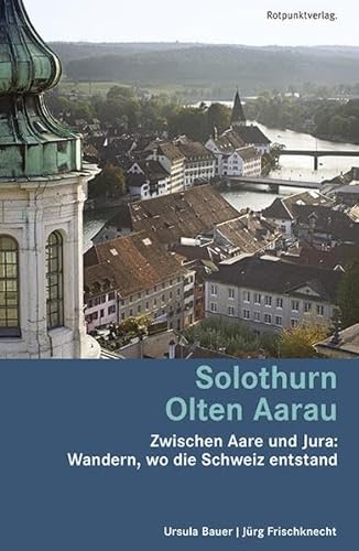 Solothurn Olten Aarau: Zwischen Aare und Jura: Wandern, wo die Schweiz entstand (Lesewanderbuch) von Rotpunktverlag, Zürich