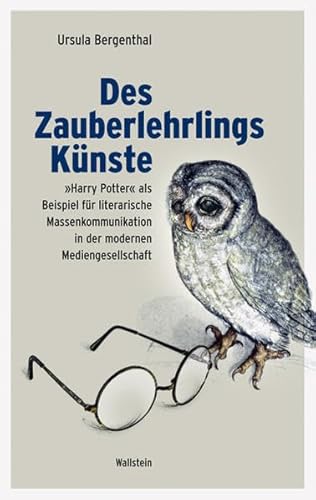 Des Zauberlehrlings Künste: "Harry Potter" als Beispiel für literarische Massenkommunikation in der modernen Mediengesellschaft: »Harry ... in der modernen Mediengesellschaft Des Zauberlehrlings Künste: "Harry Potter" als Beispiel für literarische Massenkommunikation in der modernen Mediengesellschaft: »Harry ... in der modernen Mediengesellschaft