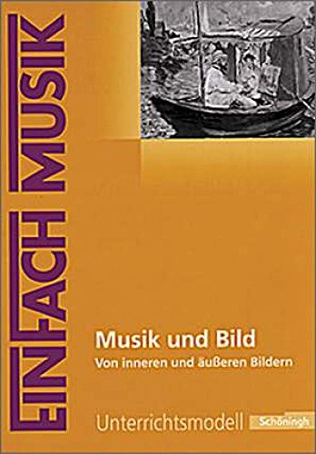 EinFach Musik - Unterrichtsmodelle für die Schulpraxis: EinFach Musik: Musik und Bild: Von inneren und äußeren Bildern EinFach Musik - Unterrichtsmodelle für die Schulpraxis: EinFach Musik: Musik und Bild: Von inneren und äußeren Bildern