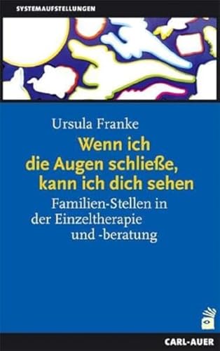 Wenn ich die Augen schließe, kann ich dich sehen: Familien-Stellen in der Einzeltherapie und -beratung. Ein Handbuch für die Praxis (Systemaufstellungen) von Auer-System-Verlag, Carl