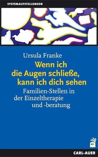 Wenn ich die Augen schließe, kann ich dich sehen. Familien-Stellen in der Einzeltherapie und -beratung. Ein Handbuch für die Praxis