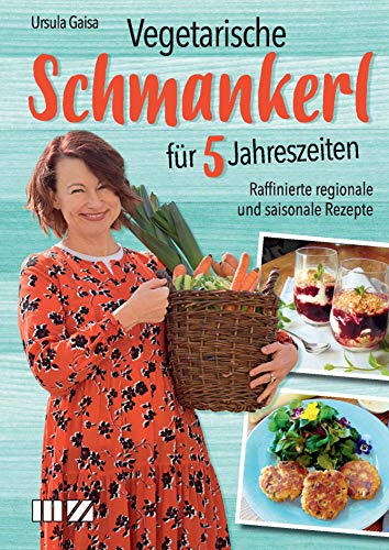Vegetarische Schmankerl für 5 Jahreszeiten: Raffinierte regionale und saisonale Rezepte von MZ Buchverlag