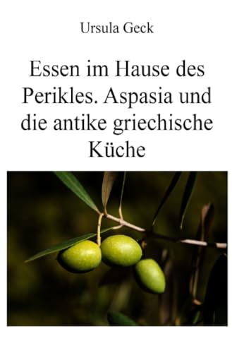 Essen im Hause des Perikles. Aspasia und die antike griechische Küche von epubli