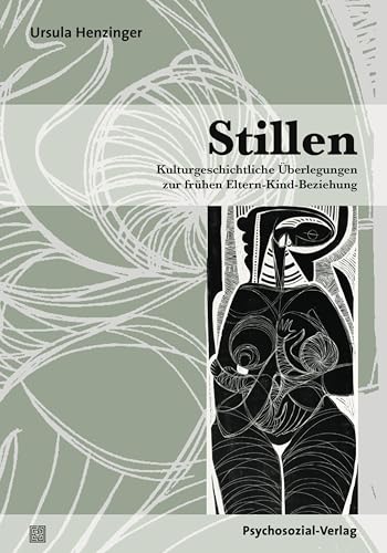 Stillen: Kulturgeschichtliche Überlegungen zur frühen Eltern-Kind-Beziehung (Neue Wege für Eltern und Kind) von Psychosozial Verlag GbR