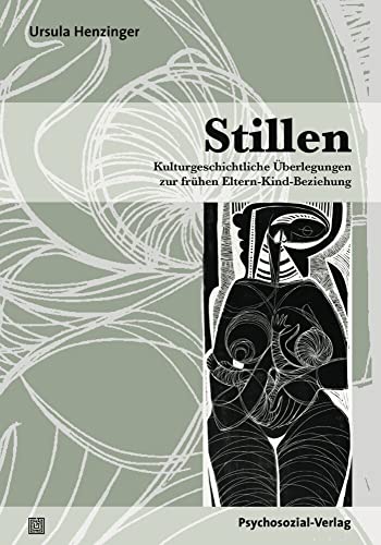 Stillen: Kulturgeschichtliche Überlegungen zur frühen Eltern-Kind-Beziehung (Neue Wege für Eltern und Kind) von Psychosozial Verlag GbR