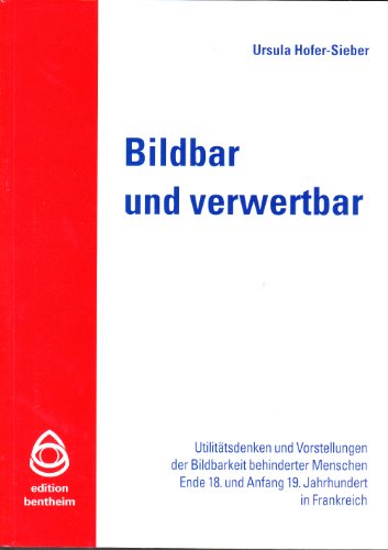 Bildbar und verwertbar: Utilitätsdenken und Vorstellungen der Bildbarkeit behinderter Menschen Ende 18. und Anfang 19. Jahrhunderts in Frankreich