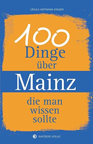 100 Dinge über Mainz, die man wissen sollte (Unsere Stadt - einfach spitze!) von Wartberg Verlag
