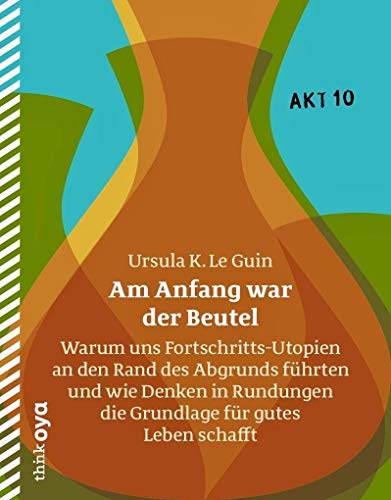 Am Anfang war der Beutel: Warum uns Fortschritts-Utopien an den Rand des Abgrunds führten und wie Denken in Rundungen die Grundlage für gutes Leben schafft (Akt) von Drachen Verlag