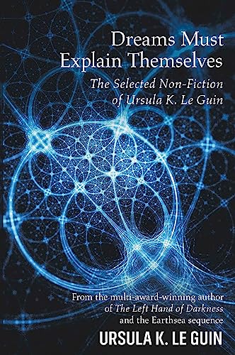 Dreams Must Explain Themselves: The Selected Non-Fiction of Ursula K. Le Guin von Gollancz