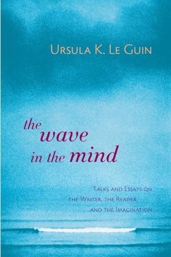 The Wave in the Mind: Talks and Essays on the Writer, the Reader, and the Imagination