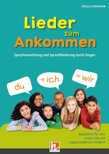 Lieder zum Ankommen: Sprachvermittlung und Sprachförderung durch Singen von Helbling Verlag GmbH