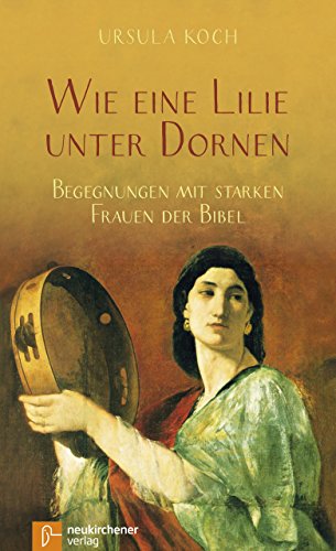 Wie eine Lilie unter Dornen: Begegnungen mit starken Frauen der Bibel von Neukirchener Verlag