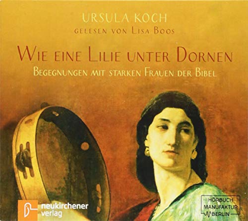 Wie eine Lilie unter Dornen: Begegnungen mit starken Frauen der Bibel