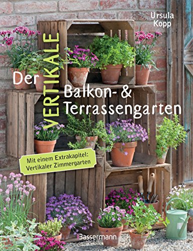 Der vertikale Balkon- & Terrassengarten. Mit einem Extrakapitel: Vertikaler Zimmergarten: Ideen für Behälter und Konstruktionen für mehrere Etagen von Bassermann, Edition