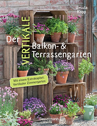 Der vertikale Balkon- & Terrassengarten. Mit einem Extrakapitel: Vertikaler Zimmergarten: Ideen für Behälter und Konstruktionen für mehrere Etagen Der vertikale Balkon- & Terrassengarten. Mit einem Extrakapitel: Vertikaler Zimmergarten: Ideen für Behälter und Konstruktionen für mehrere Etagen