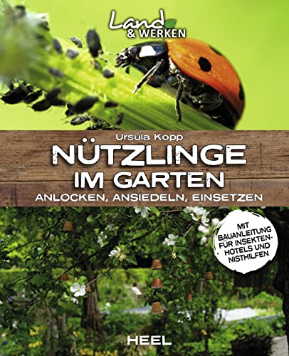 Nützlinge im Garten – anlocken, ansiedeln, einsetzen: Land & Werken - Die Reihe für Nachhaltigkeit und Selbstversorgung: mit Bauanleitung für ein Insektenhotel von Heel Verlag GmbH