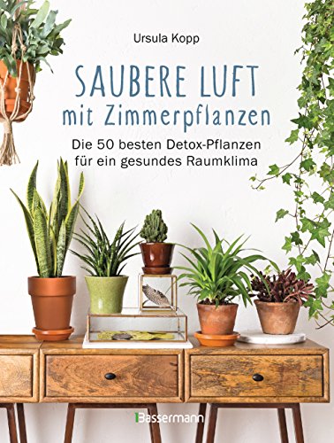 Saubere Luft mit Zimmerpflanzen: Die 50 besten Detox-Pflanzen für ein gesundes Raumklima. Basiert auf der NASA "Clean Air Study" von Bassermann, Edition